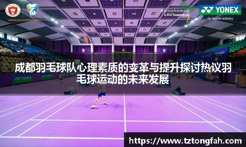 成都羽毛球队心理素质的变革与提升探讨热议羽毛球运动的未来发展