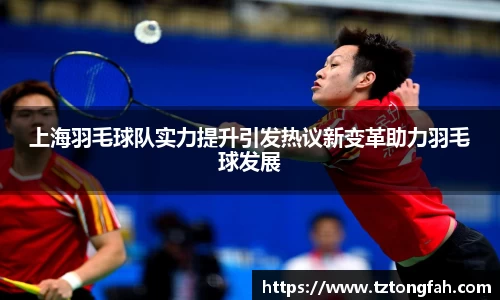 上海羽毛球队实力提升引发热议新变革助力羽毛球发展