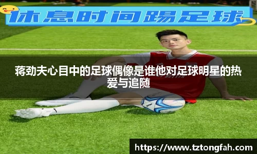 蒋劲夫心目中的足球偶像是谁他对足球明星的热爱与追随